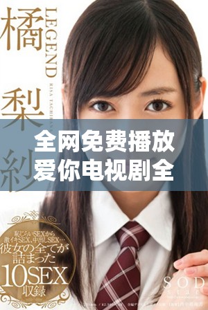 全网免费播放爱你电视剧全集，轻松观看每一集精彩剧情
