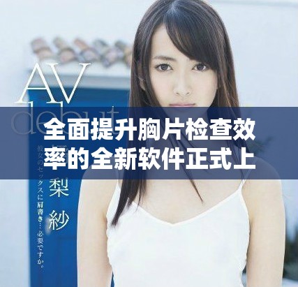 全面提升胸片检查效率的全新软件正式上线使用