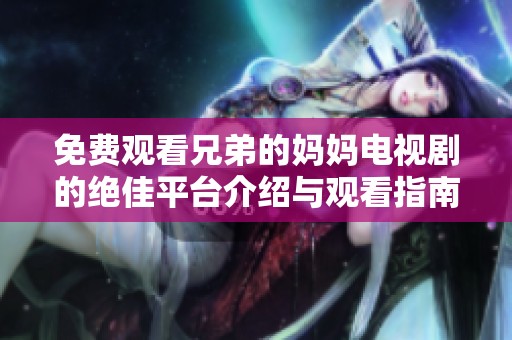免费观看兄弟的妈妈电视剧的绝佳平台介绍与观看指南