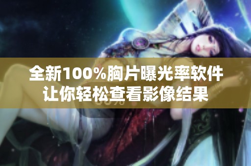 全新100%胸片曝光率软件让你轻松查看影像结果