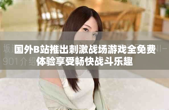 国外B站推出刺激战场游戏全免费体验享受畅快战斗乐趣