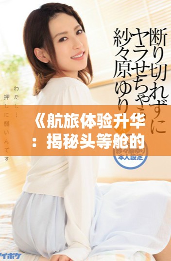 《航旅体验升华：揭秘头等舱的独特服务与特殊待遇》