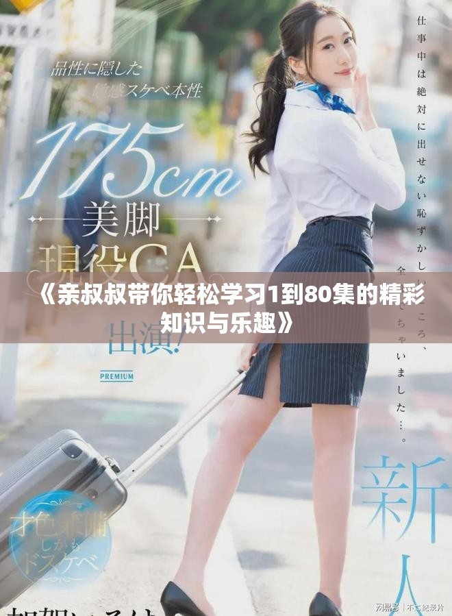 《亲叔叔带你轻松学习1到80集的精彩知识与乐趣》