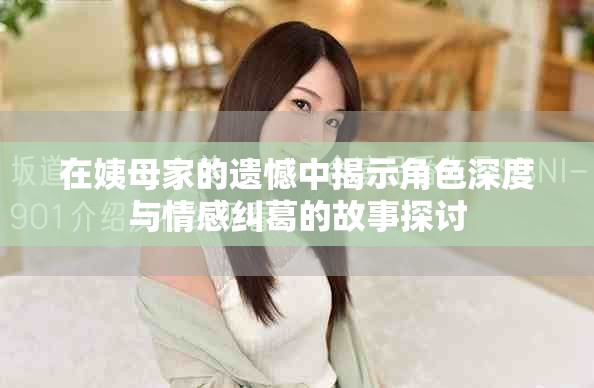 在姨母家的遗憾中揭示角色深度与情感纠葛的故事探讨