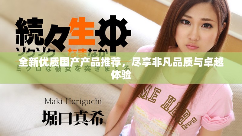 全新优质国产产品推荐，尽享非凡品质与卓越体验