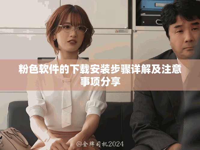 粉色软件的下载安装步骤详解及注意事项分享