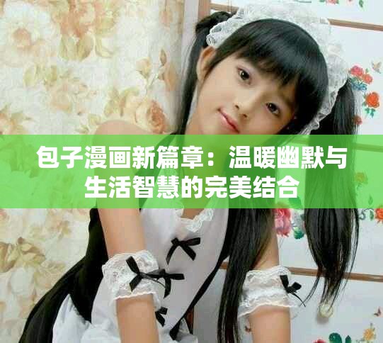 包子漫画新篇章：温暖幽默与生活智慧的完美结合