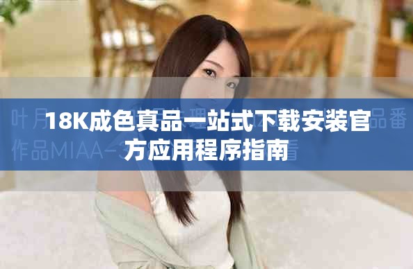 18K成色真品一站式下载安装官方应用程序指南