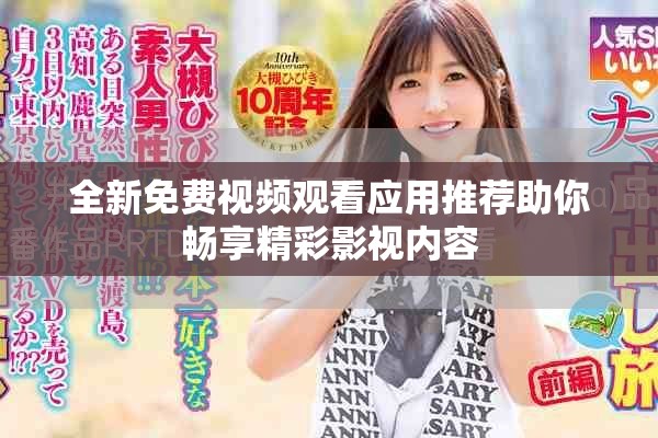 全新免费视频观看应用推荐助你畅享精彩影视内容