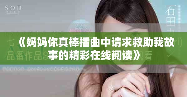 《妈妈你真棒插曲中请求救助我故事的精彩在线阅读》