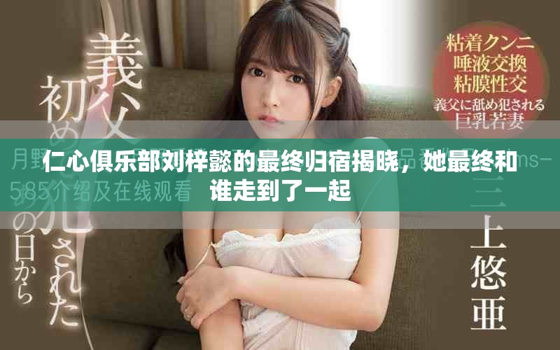 仁心俱乐部刘梓懿的最终归宿揭晓，她最终和谁走到了一起