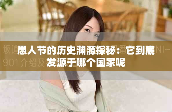 愚人节的历史渊源探秘：它到底发源于哪个国家呢