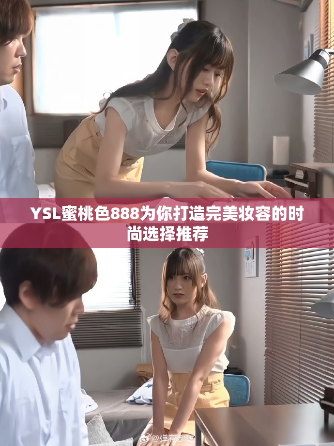 YSL蜜桃色888为你打造完美妆容的时尚选择推荐