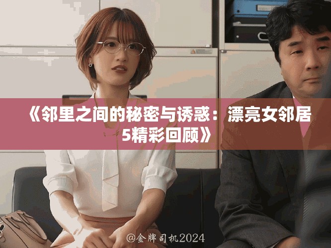 《邻里之间的秘密与诱惑：漂亮女邻居5精彩回顾》