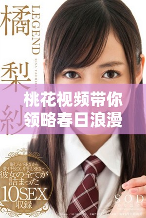 桃花视频带你领略春日浪漫，感受温暖花开的魅力与神秘