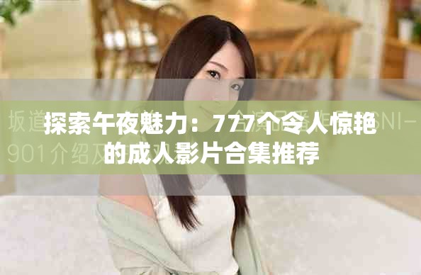 探索午夜魅力：777个令人惊艳的成人影片合集推荐