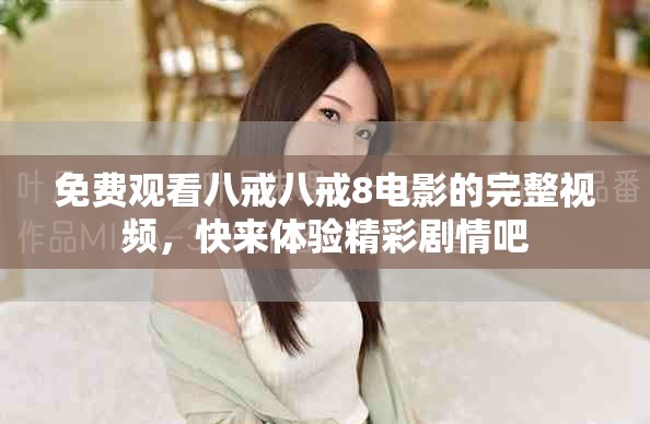 免费观看八戒八戒8电影的完整视频，快来体验精彩剧情吧