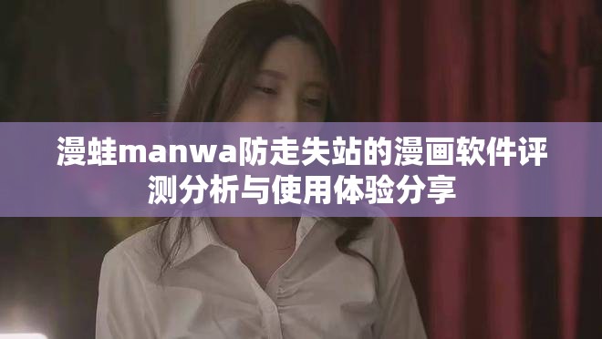 漫蛙manwa防走失站的漫画软件评测分析与使用体验分享