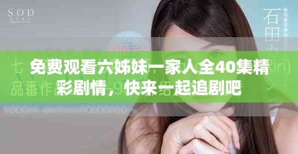 免费观看六姊妹一家人全40集精彩剧情，快来一起追剧吧
