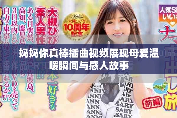 妈妈你真棒插曲视频展现母爱温暖瞬间与感人故事