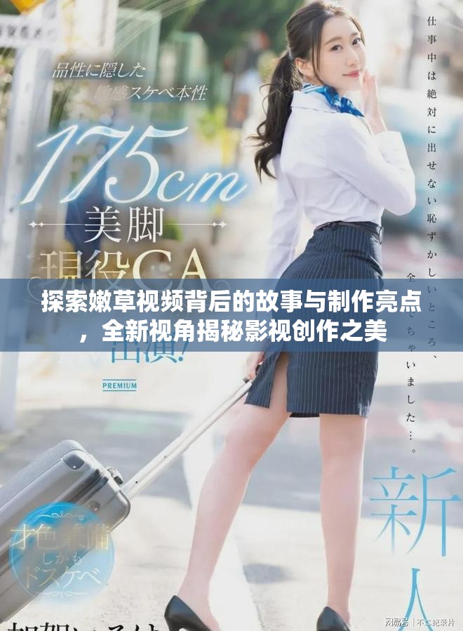 探索嫩草视频背后的故事与制作亮点，全新视角揭秘影视创作之美