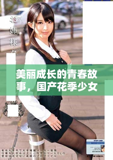 美丽成长的青春故事，国产花季少女精彩剧集全网免费观看