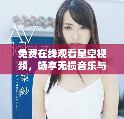 免费在线观看星空视频，畅享无损音乐与美丽夜空的完美结合