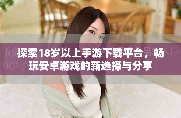 探索18岁以上手游下载平台，畅玩安卓游戏的新选择与分享