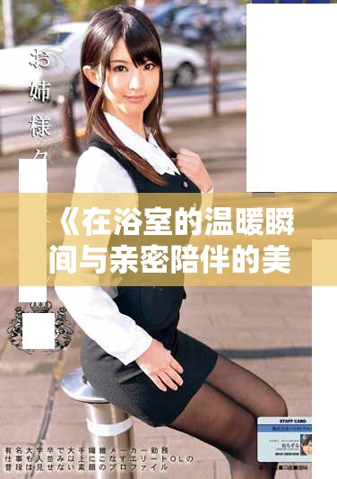 《在浴室的温暖瞬间与亲密陪伴的美好时光》