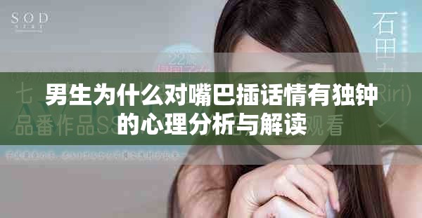 男生为什么对嘴巴插话情有独钟的心理分析与解读