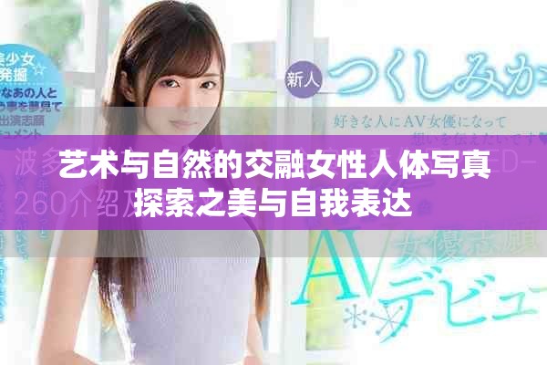艺术与自然的交融女性人体写真探索之美与自我表达