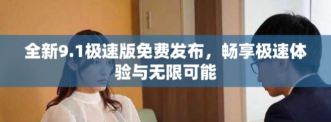 全新9.1极速版免费发布，畅享极速体验与无限可能