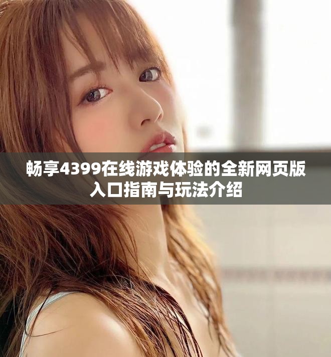 畅享4399在线游戏体验的全新网页版入口指南与玩法介绍