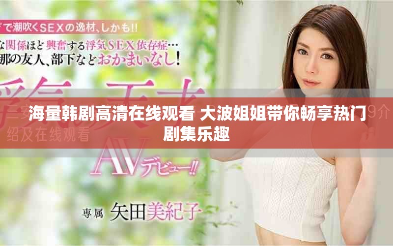海量韩剧高清在线观看 大波姐姐带你畅享热门剧集乐趣
