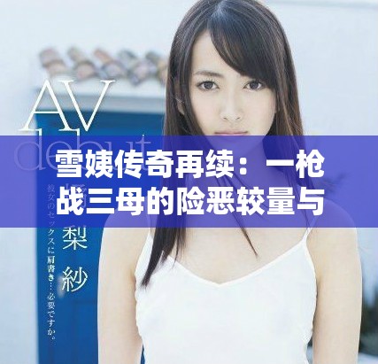 雪姨传奇再续：一枪战三母的险恶较量与情感纠葛