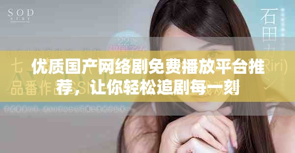 优质国产网络剧免费播放平台推荐，让你轻松追剧每一刻