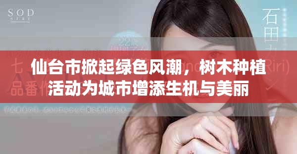 仙台市掀起绿色风潮，树木种植活动为城市增添生机与美丽