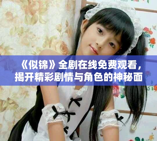 《似锦》全剧在线免费观看，揭开精彩剧情与角色的神秘面纱