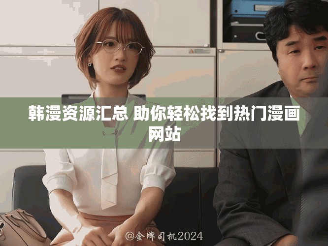 韩漫资源汇总 助你轻松找到热门漫画网站