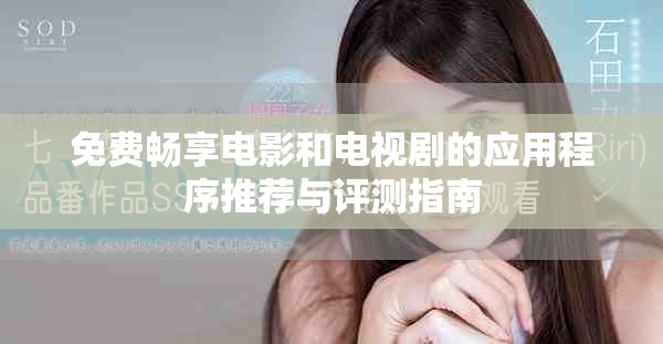 免费畅享电影和电视剧的应用程序推荐与评测指南