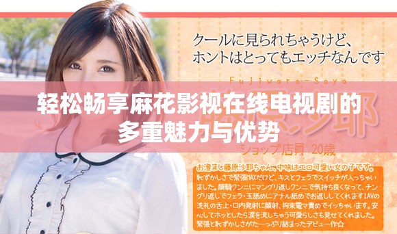 轻松畅享麻花影视在线电视剧的多重魅力与优势