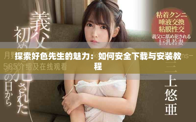 探索好色先生的魅力：如何安全下载与安装教程