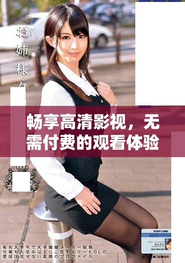 畅享高清影视，无需付费的观看体验等你来探索