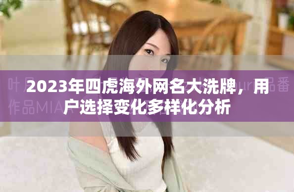 2023年四虎海外网名大洗牌，用户选择变化多样化分析