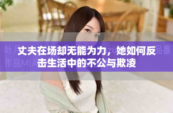 丈夫在场却无能为力，她如何反击生活中的不公与欺凌