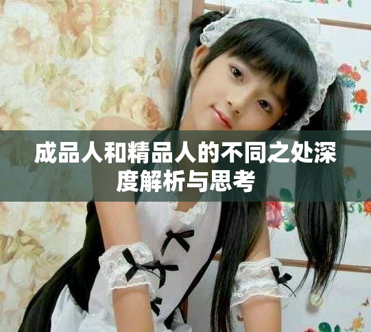 成品人和精品人的不同之处深度解析与思考