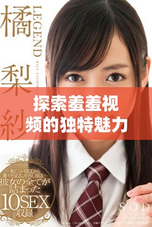 探索羞羞视频的独特魅力与感官体验 让你惊喜不断