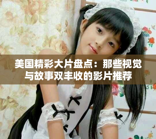 美国精彩大片盘点：那些视觉与故事双丰收的影片推荐