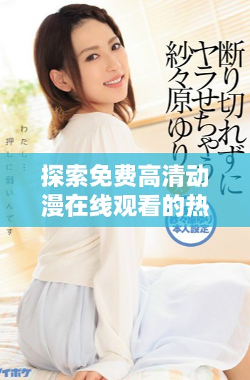 探索免费高清动漫在线观看的热门人数与趋势分析