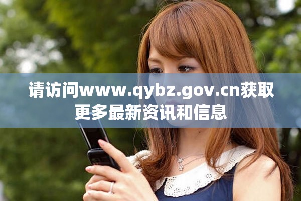 请访问www.qybz.gov.cn获取更多最新资讯和信息